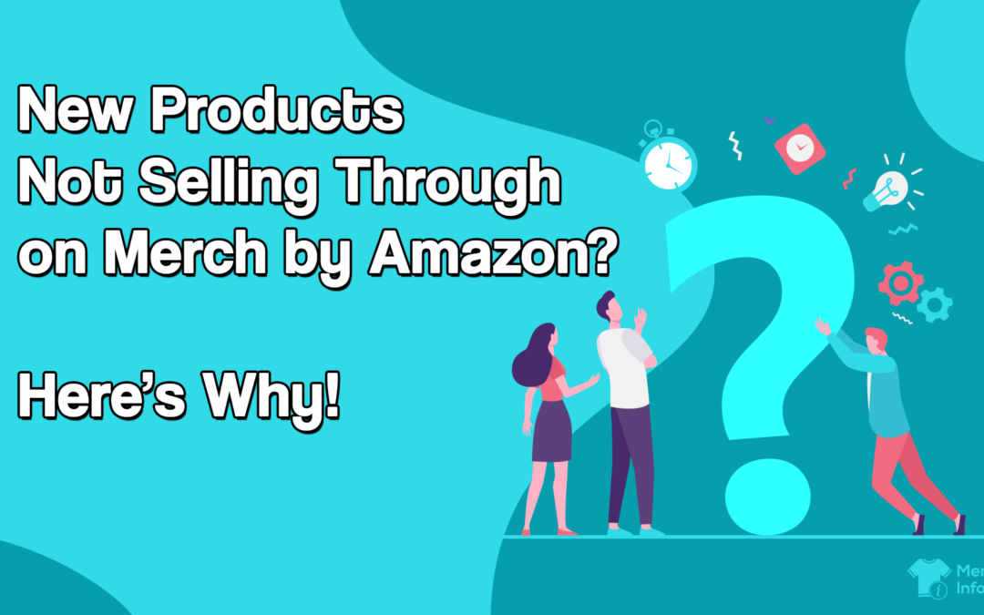 New Products Not Selling Through on Merch by Amazon? Here’s Why!